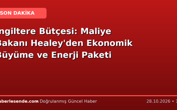İngiltere Bütçesi: Maliye Bakanı Healey'den Ekonomik Büyüme ve Enerji Paketi