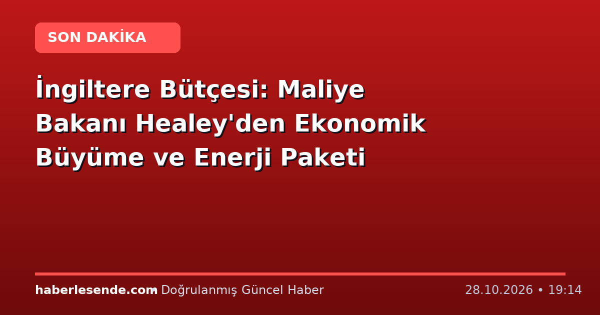 İngiltere Bütçesi: Maliye Bakanı Healey'den Ekonomik Büyüme ve Enerji Paketi