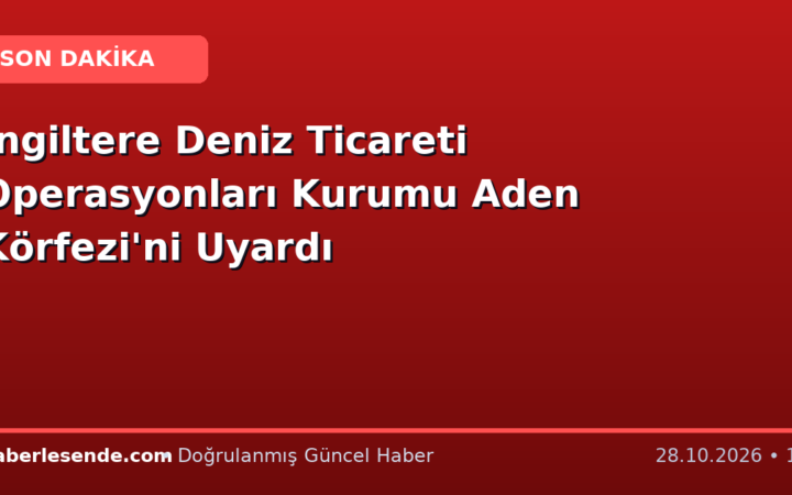 İngiltere Deniz Ticareti Operasyonları Kurumu Aden Körfezi'ni Uyardı