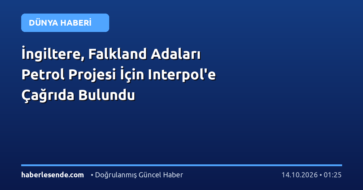 İngiltere, Falkland Adaları Petrol Projesi İçin Interpol'e Çağrıda Bulundu