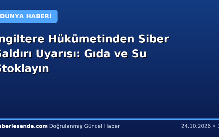 İngiltere Hükümetinden Siber Saldırı Uyarısı: Gıda ve Su Stoklayın