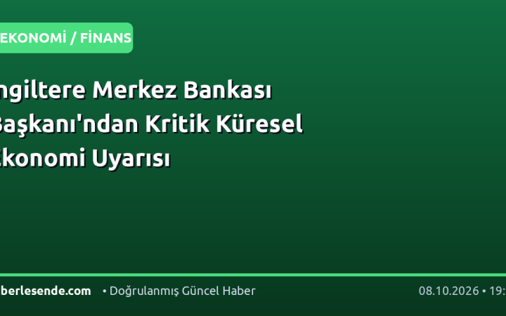 İngiltere Merkez Bankası Başkanı'ndan Kritik Küresel Ekonomi Uyarısı