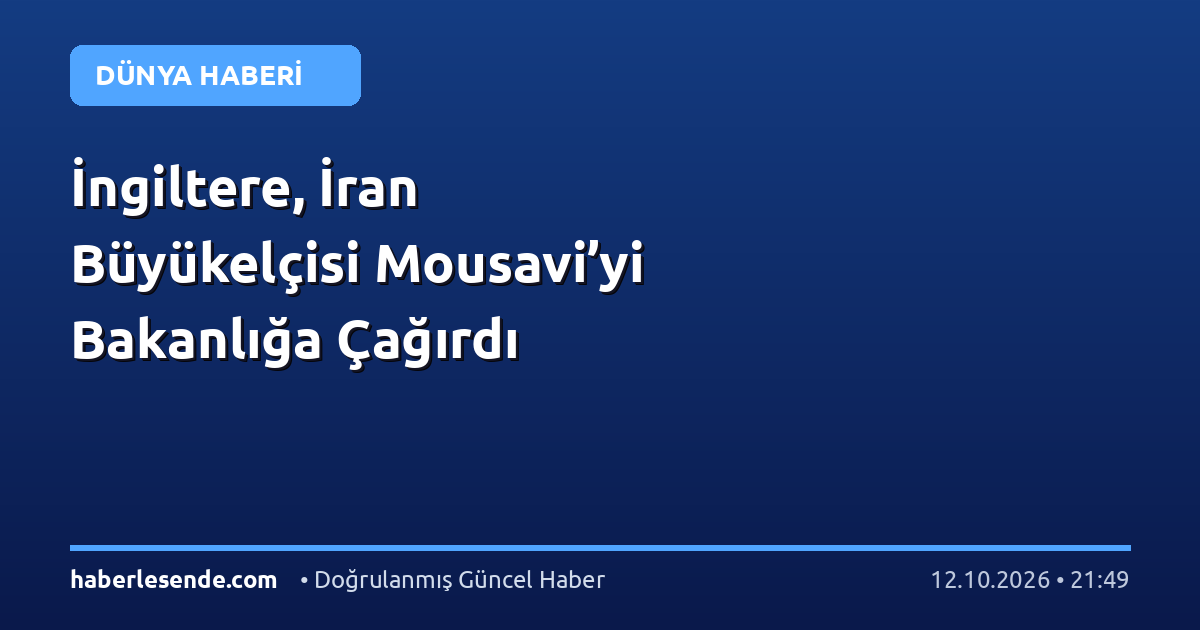 İngiltere, İran Büyükelçisi Mousavi’yi Bakanlığa Çağırdı