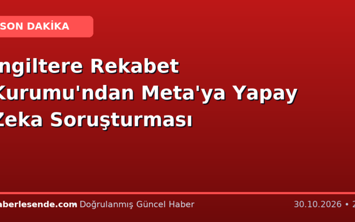 İngiltere Rekabet Kurumu'ndan Meta'ya Yapay Zeka Soruşturması