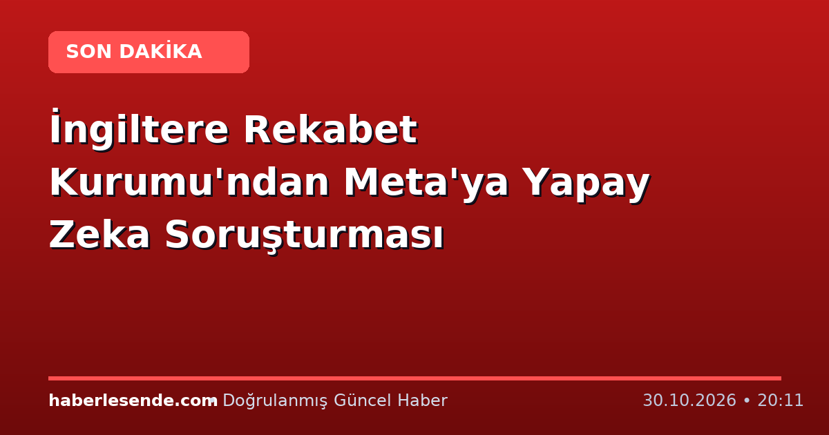 İngiltere Rekabet Kurumu'ndan Meta'ya Yapay Zeka Soruşturması