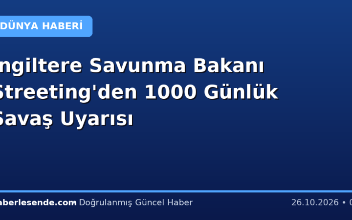İngiltere Savunma Bakanı Streeting'den 1000 Günlük Savaş Uyarısı