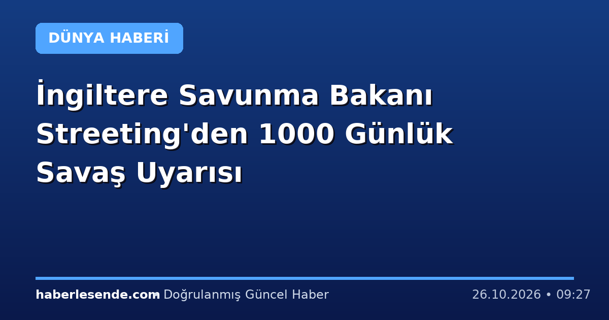 İngiltere Savunma Bakanı Streeting'den 1000 Günlük Savaş Uyarısı