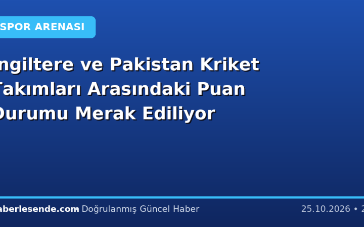 İngiltere ve Pakistan Kriket Takımları Arasındaki Puan Durumu Merak Ediliyor