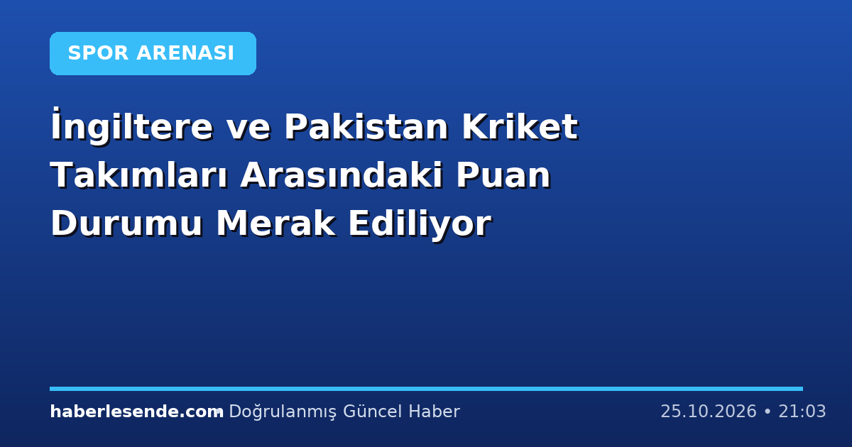 İngiltere ve Pakistan Kriket Takımları Arasındaki Puan Durumu Merak Ediliyor