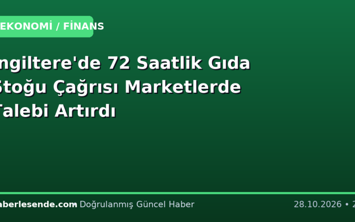 İngiltere'de 72 Saatlik Gıda Stoğu Çağrısı Marketlerde Talebi Artırdı