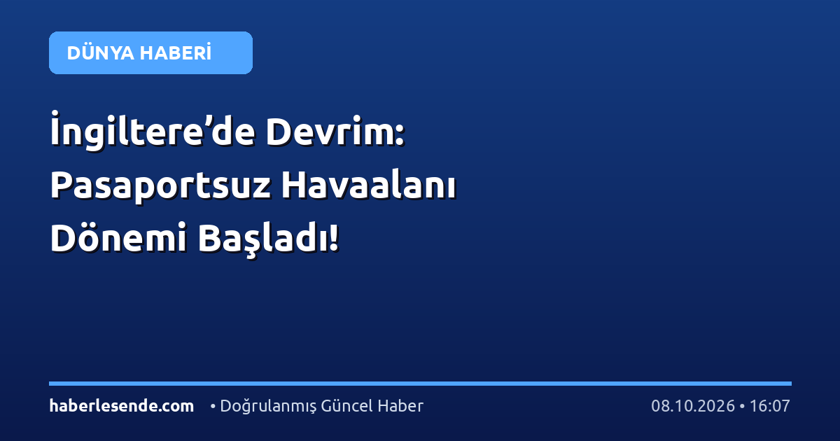 İngiltere’de Devrim: Pasaportsuz Havaalanı Dönemi Başladı!