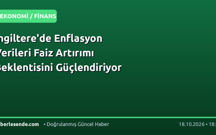 İngiltere'de Enflasyon Verileri Faiz Artırımı Beklentisini Güçlendiriyor