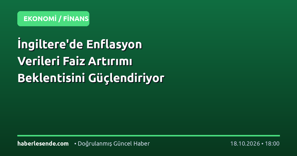 İngiltere'de Enflasyon Verileri Faiz Artırımı Beklentisini Güçlendiriyor