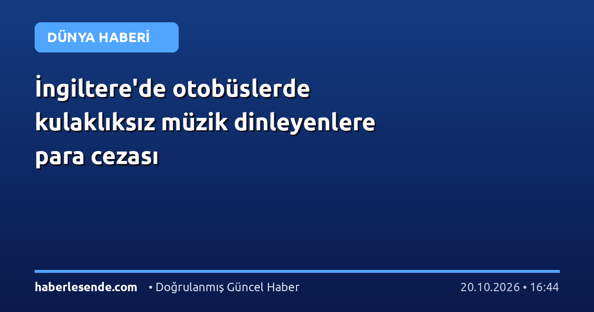 İngiltere'de otobüslerde kulaklıksız müzik dinleyenlere para cezası