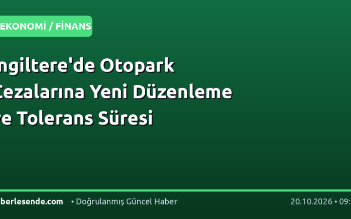 İngiltere'de Otopark Cezalarına Yeni Düzenleme ve Tolerans Süresi