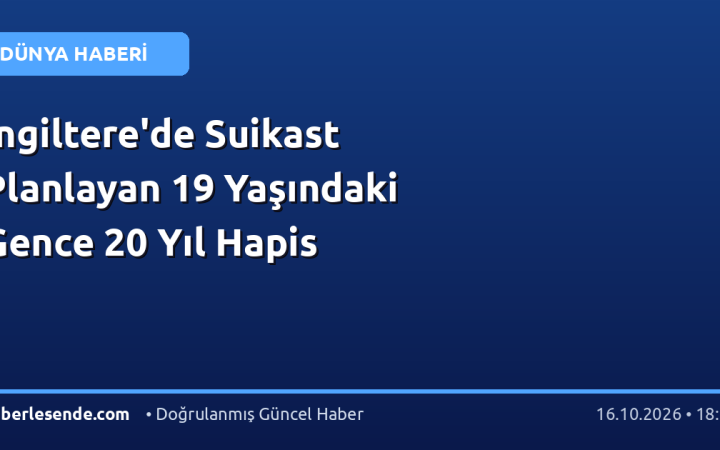 İngiltere'de Suikast Planlayan 19 Yaşındaki Gence 20 Yıl Hapis