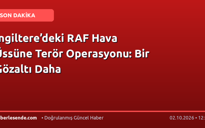 İngiltere’deki RAF Hava Üssüne Terör Operasyonu: Bir Gözaltı Daha