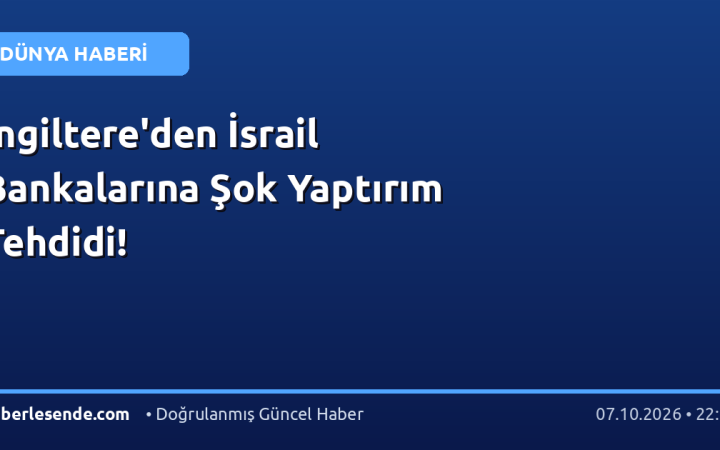 İngiltere'den İsrail Bankalarına Şok Yaptırım Tehdidi!