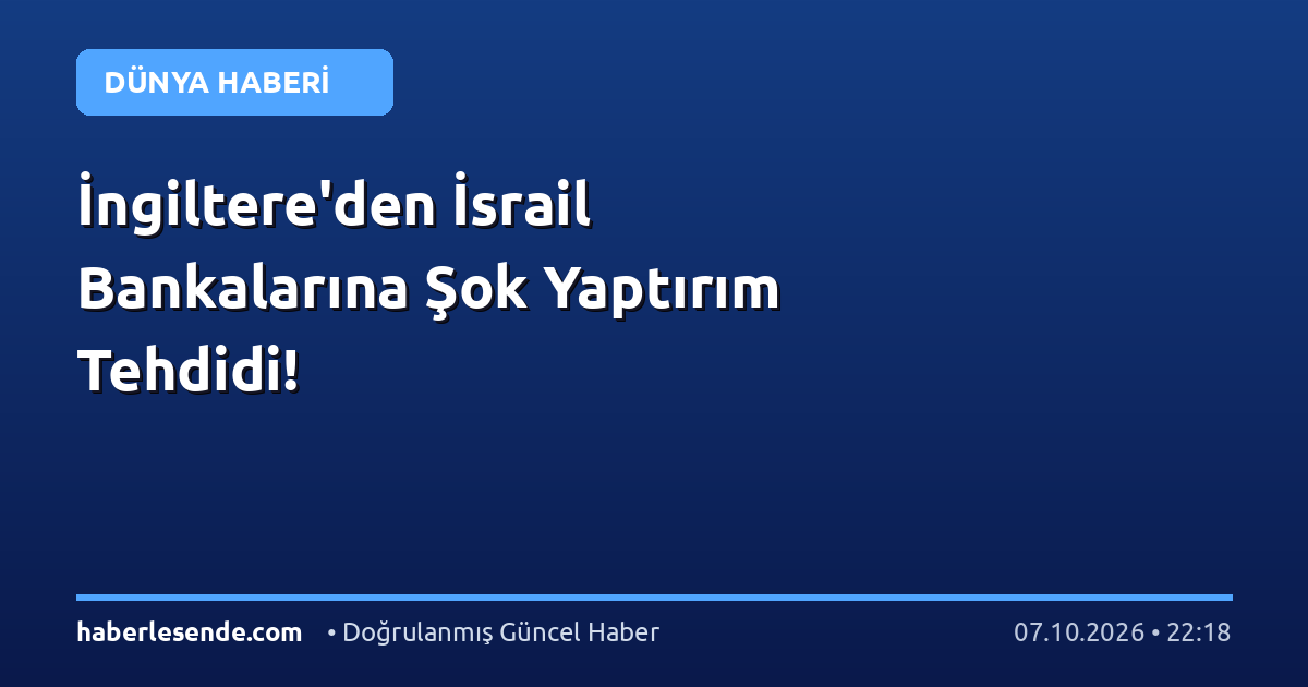 İngiltere'den İsrail Bankalarına Şok Yaptırım Tehdidi!