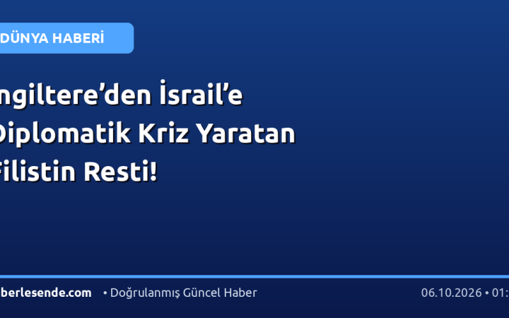 İngiltere’den İsrail’e Diplomatik Kriz Yaratan Filistin Resti!