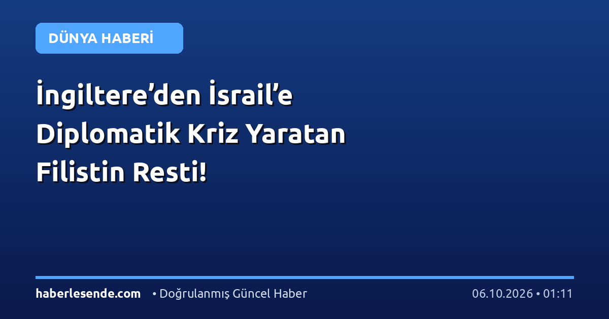 İngiltere’den İsrail’e Diplomatik Kriz Yaratan Filistin Resti!