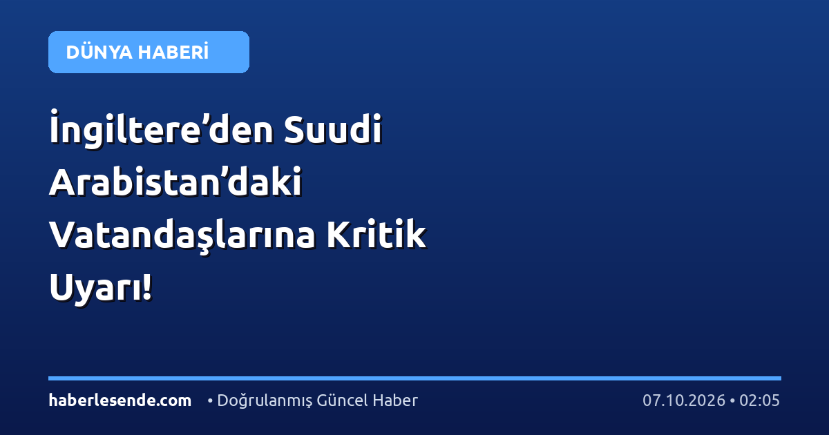 İngiltere’den Suudi Arabistan’daki Vatandaşlarına Kritik Uyarı!