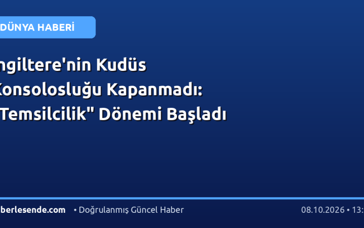 İngiltere'nin Kudüs Konsolosluğu Kapanmadı: "Temsilcilik" Dönemi Başladı