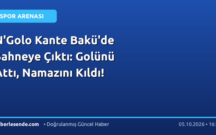 N'Golo Kante Bakü'de Sahneye Çıktı: Golünü Attı, Namazını Kıldı!