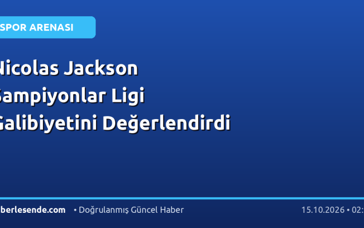 Nicolas Jackson Şampiyonlar Ligi Galibiyetini Değerlendirdi