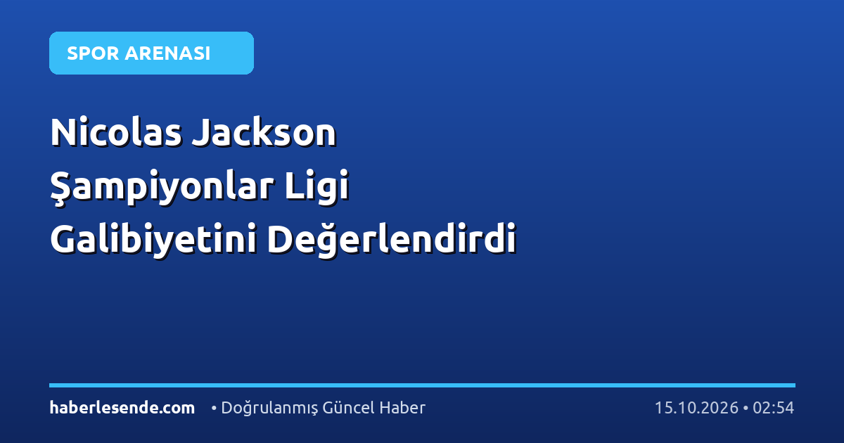 Nicolas Jackson Şampiyonlar Ligi Galibiyetini Değerlendirdi