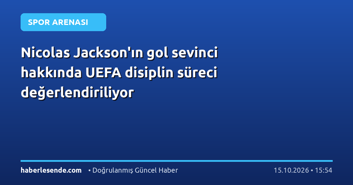 Nicolas Jackson'ın gol sevinci hakkında UEFA disiplin süreci değerlendiriliyor