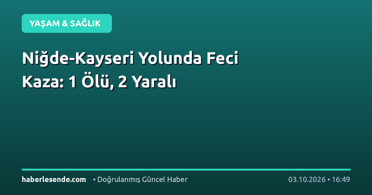 Niğde-Kayseri Yolunda Feci Kaza: 1 Ölü, 2 Yaralı