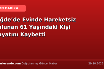Niğde’de Evinde Hareketsiz Bulunan 61 Yaşındaki Kişi Hayatını Kaybetti
