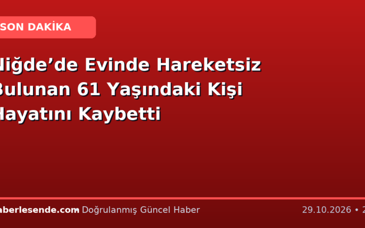 Niğde’de Evinde Hareketsiz Bulunan 61 Yaşındaki Kişi Hayatını Kaybetti