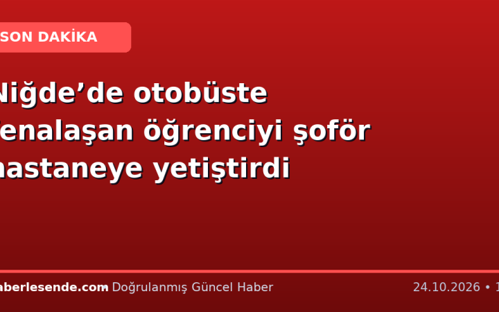 Niğde’de otobüste fenalaşan öğrenciyi şoför hastaneye yetiştirdi