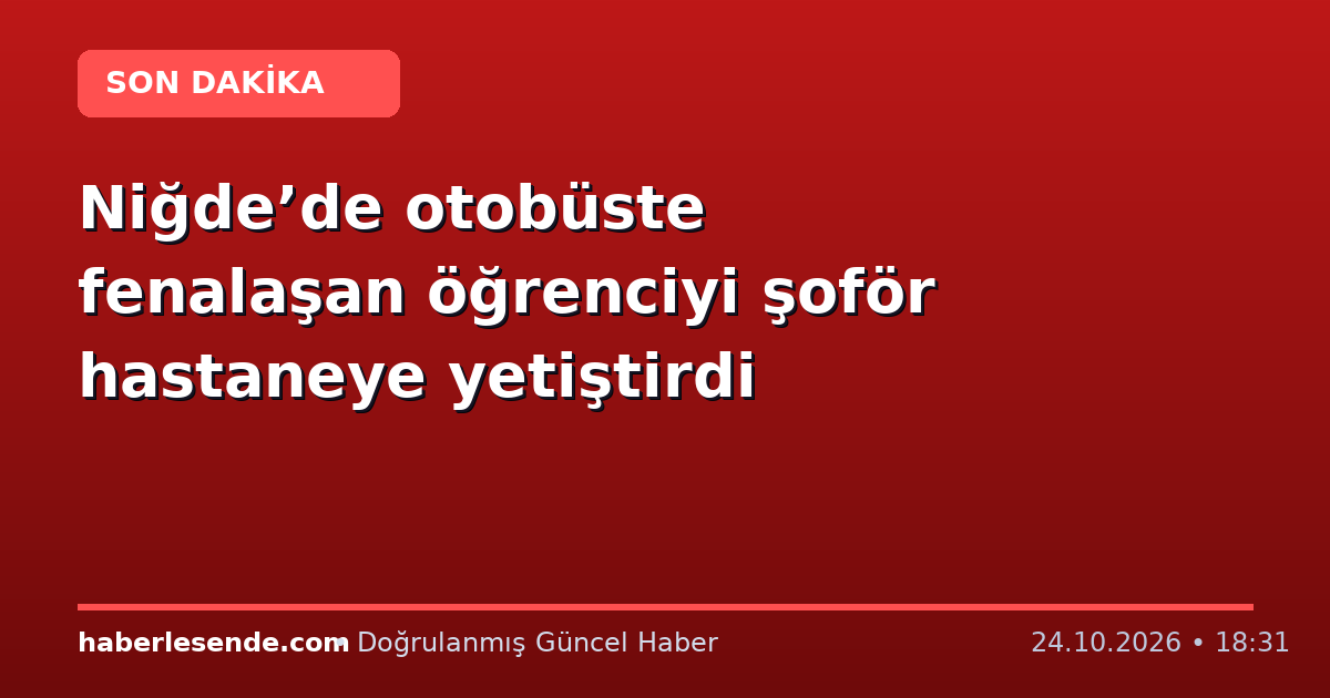 Niğde’de otobüste fenalaşan öğrenciyi şoför hastaneye yetiştirdi