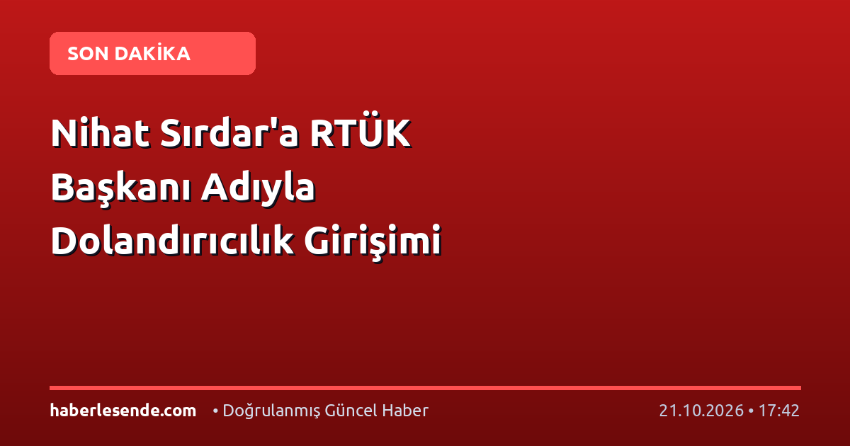 Nihat Sırdar'a RTÜK Başkanı Adıyla Dolandırıcılık Girişimi