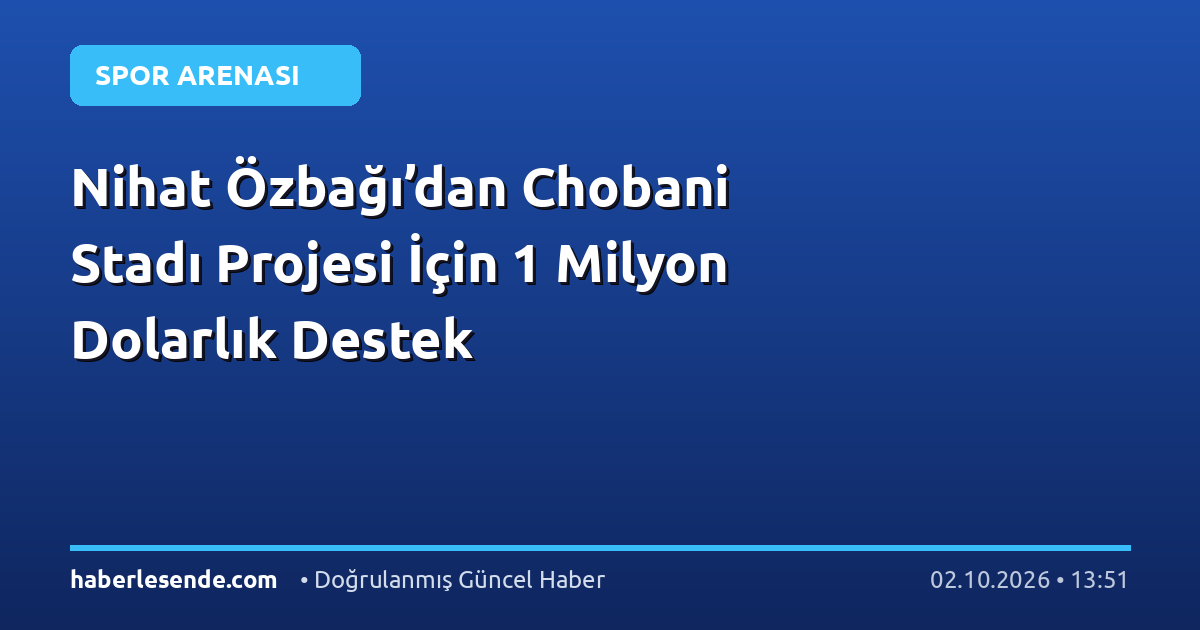 Nihat Özbağı’dan Chobani Stadı Projesi İçin 1 Milyon Dolarlık Destek