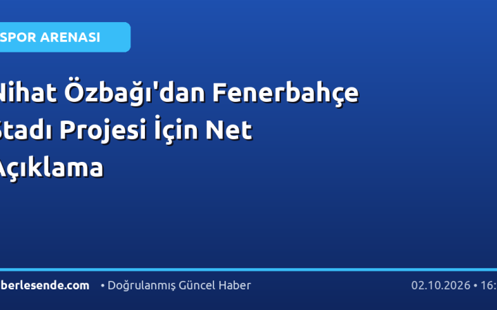 Nihat Özbağı'dan Fenerbahçe Stadı Projesi İçin Net Açıklama