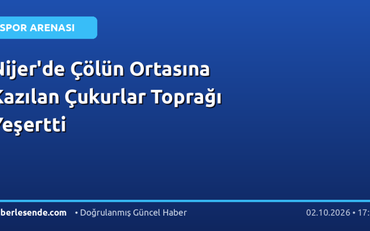 Nijer'de Çölün Ortasına Kazılan Çukurlar Toprağı Yeşertti