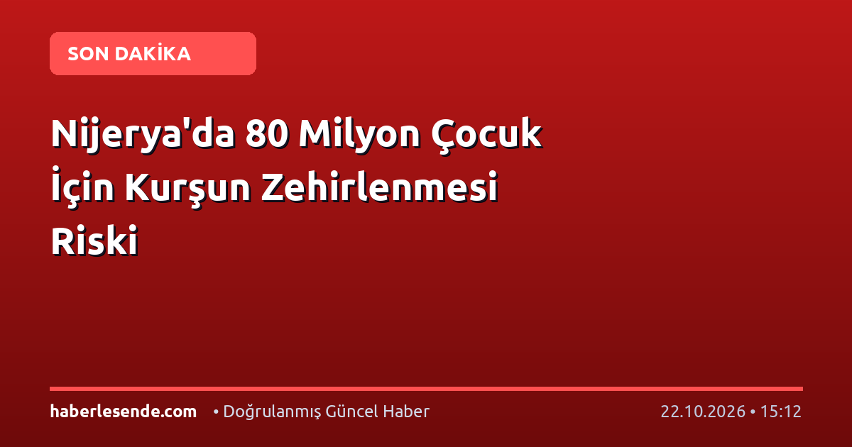 Nijerya'da 80 Milyon Çocuk İçin Kurşun Zehirlenmesi Riski