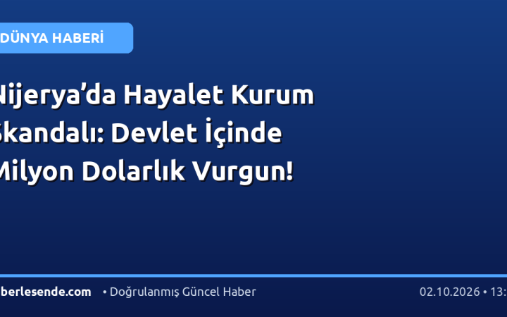 Nijerya’da Hayalet Kurum Skandalı: Devlet İçinde Milyon Dolarlık Vurgun!