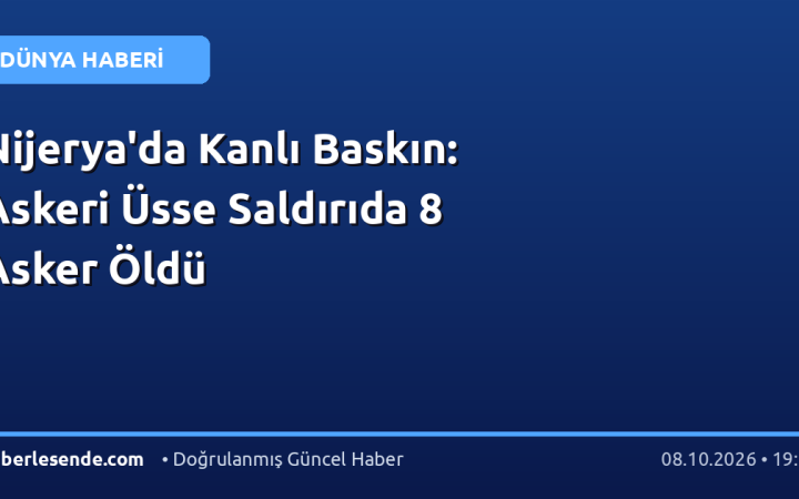 Nijerya'da Kanlı Baskın: Askeri Üsse Saldırıda 8 Asker Öldü