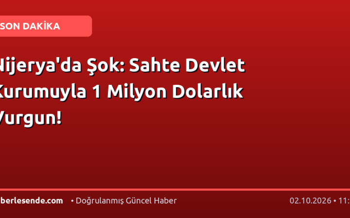 Nijerya'da Şok: Sahte Devlet Kurumuyla 1 Milyon Dolarlık Vurgun!