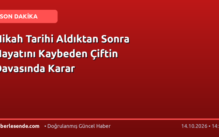 Nikah Tarihi Aldıktan Sonra Hayatını Kaybeden Çiftin Davasında Karar