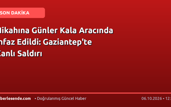 Nikahına Günler Kala Aracında İnfaz Edildi: Gaziantep'te Kanlı Saldırı