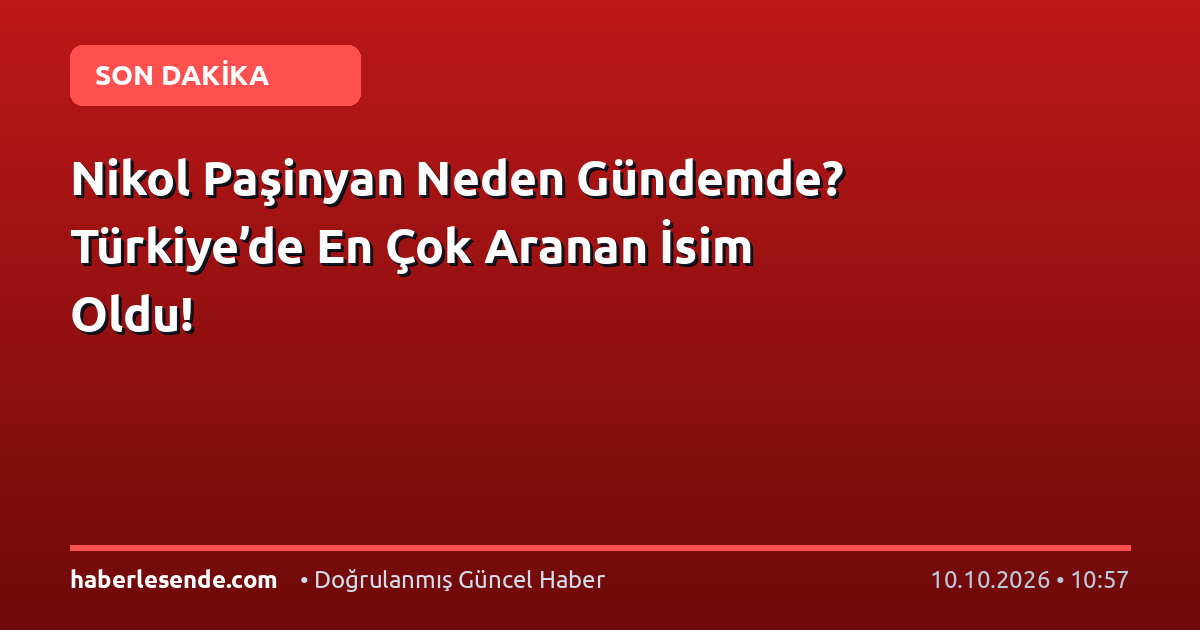Nikol Paşinyan Neden Gündemde? Türkiye’de En Çok Aranan İsim Oldu!