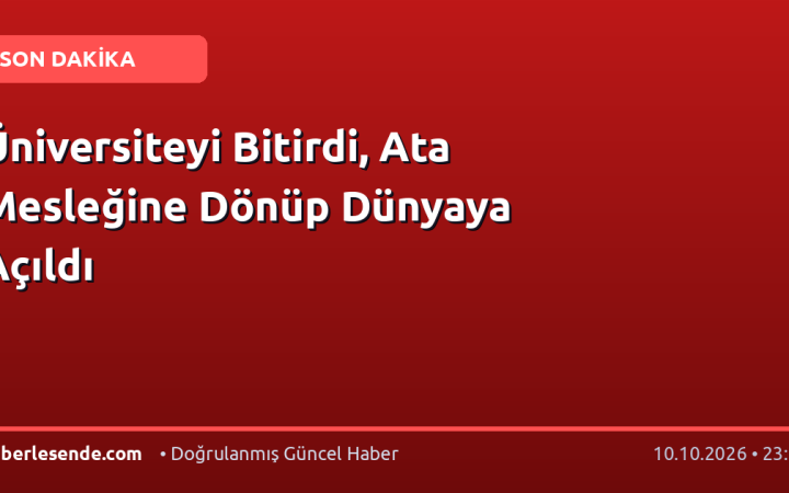 Üniversiteyi Bitirdi, Ata Mesleğine Dönüp Dünyaya Açıldı