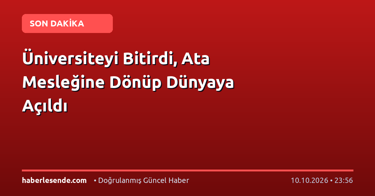 Üniversiteyi Bitirdi, Ata Mesleğine Dönüp Dünyaya Açıldı