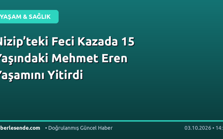 Nizip’teki Feci Kazada 15 Yaşındaki Mehmet Eren Yaşamını Yitirdi